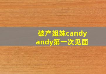 破产姐妹candy andy第一次见面